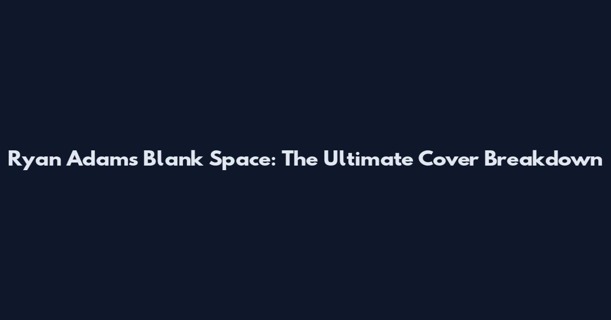 Ryan Adams Blank Space: The Ultimate Cover Breakdown