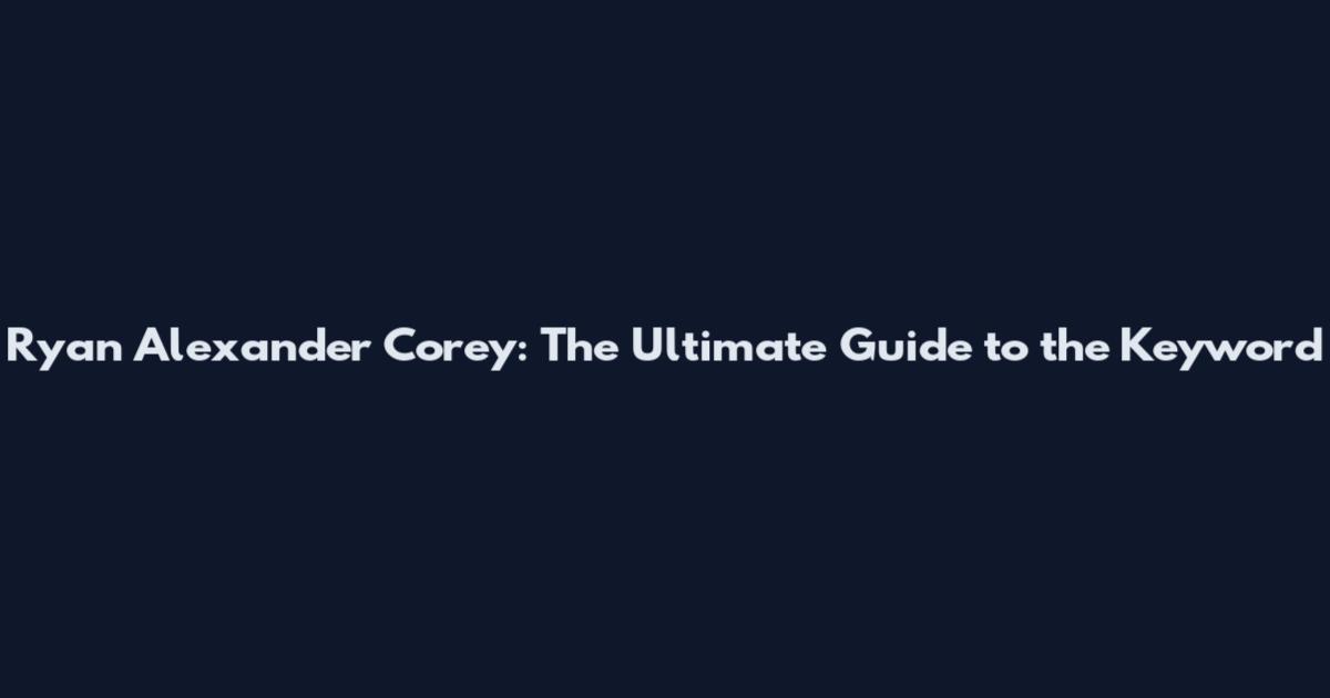 Ryan Alexander Corey: The Ultimate Guide to the Keyword
