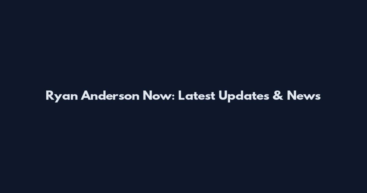 Ryan Anderson Now: Latest Updates & News
