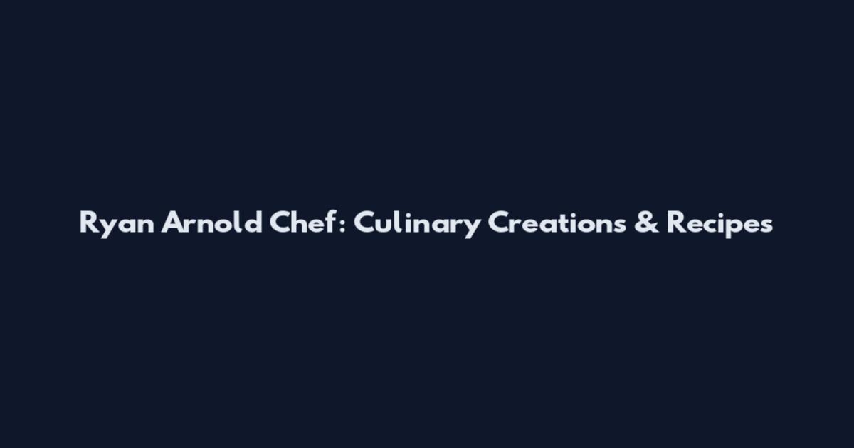 Ryan Arnold Chef: Culinary Creations & Recipes