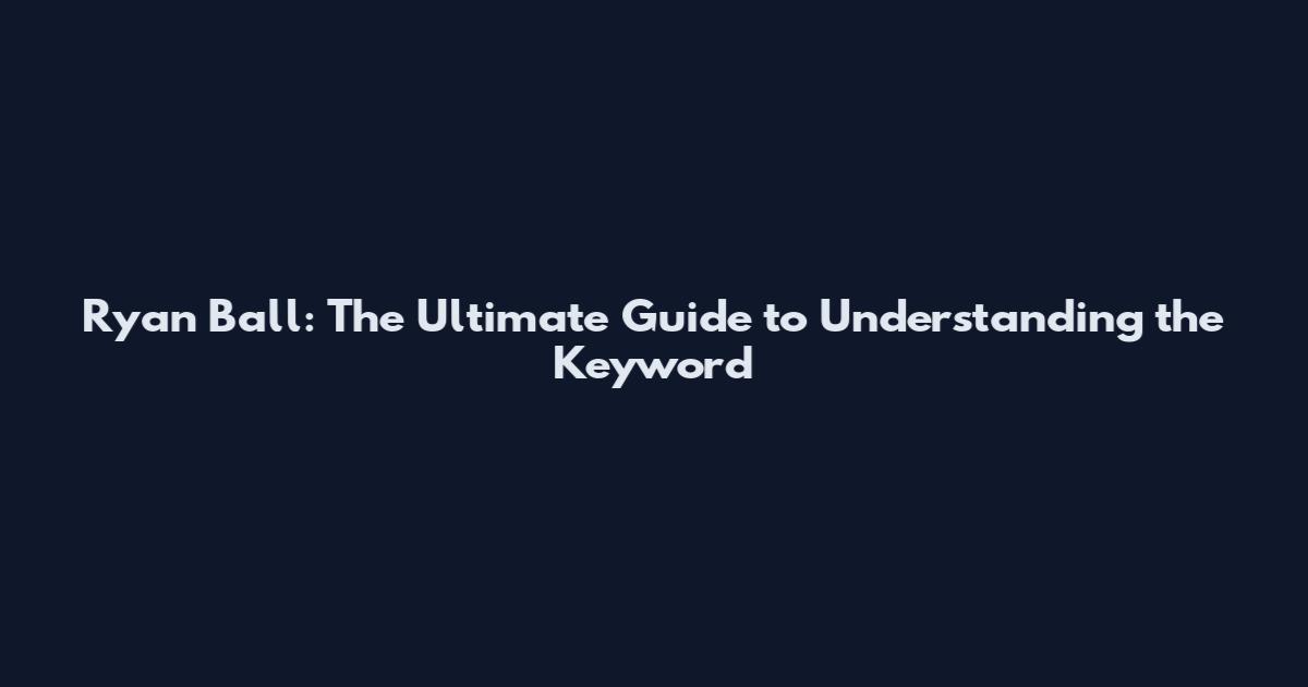Ryan Ball: The Ultimate Guide to Understanding the Keyword