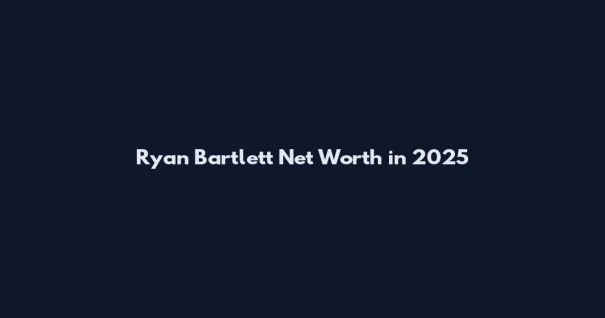 Ryan Bartlett Net Worth in 2025