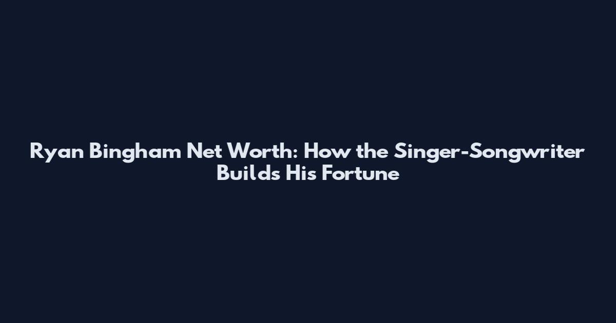 Ryan Bingham Net Worth: How the Singer-Songwriter Builds His Fortune