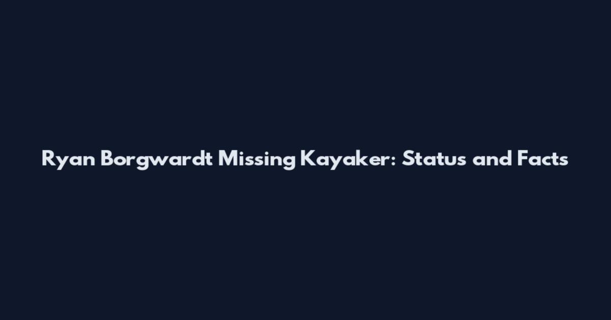 Ryan Borgwardt Missing Kayaker: Status and Facts