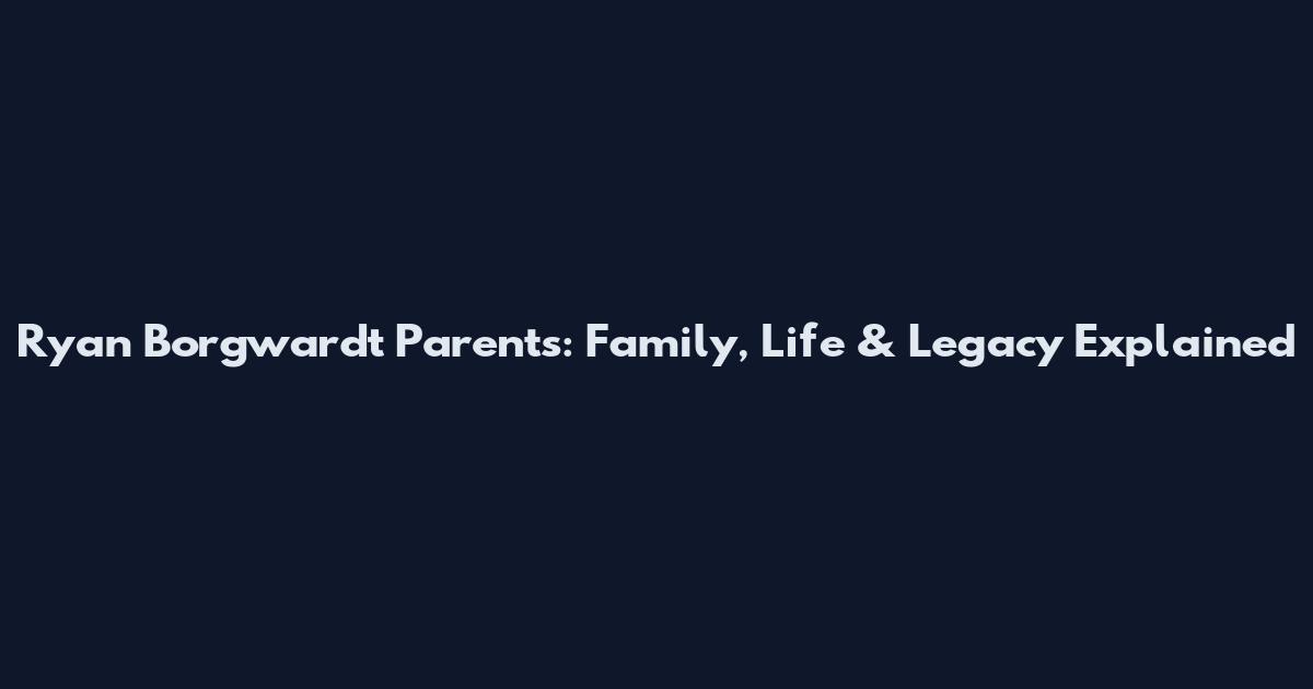 Ryan Borgwardt Parents: Family, Life & Legacy Explained
