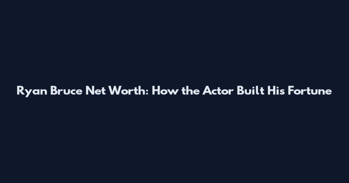 Ryan Bruce Net Worth: How the Actor Built His Fortune
