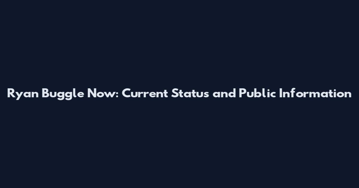 Ryan Buggle Now: Current Status and Public Information
