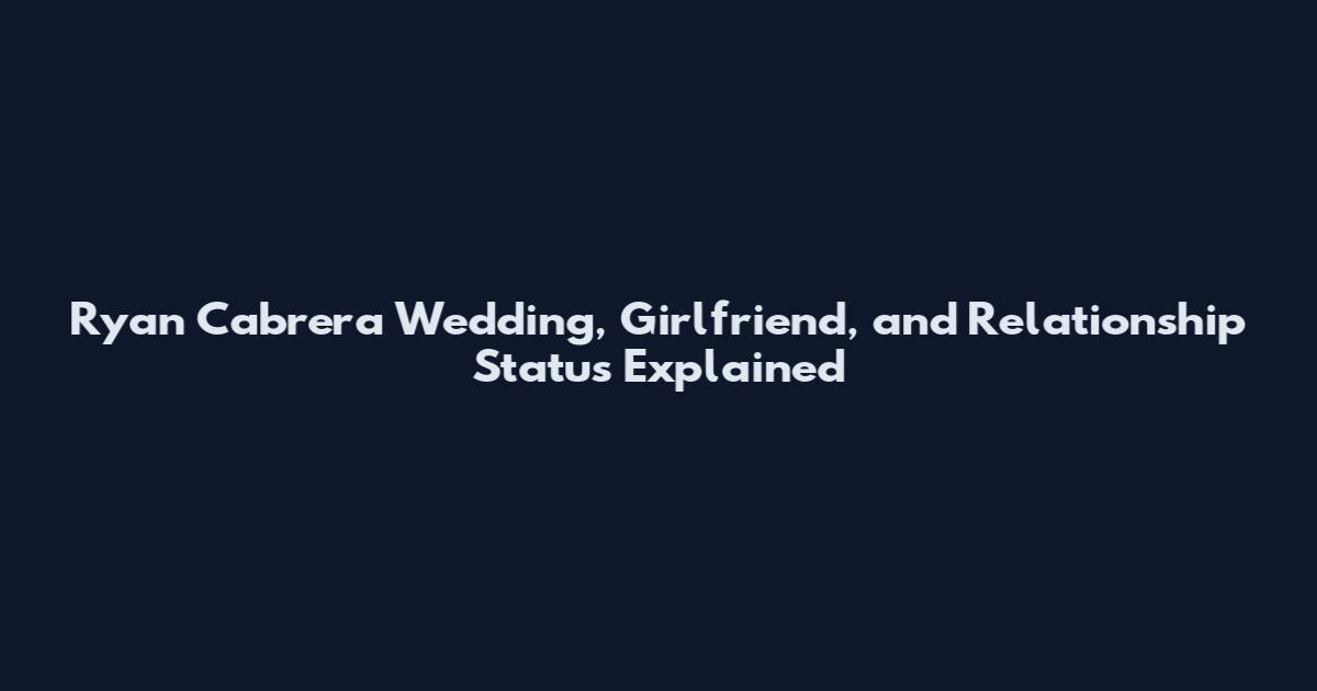 Ryan Cabrera Wedding, Girlfriend, and Relationship Status Explained