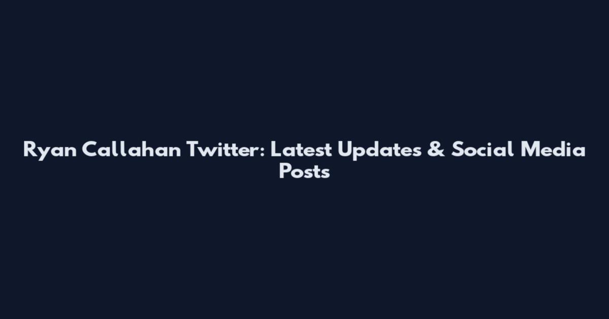 Ryan Callahan Twitter: Latest Updates & Social Media Posts