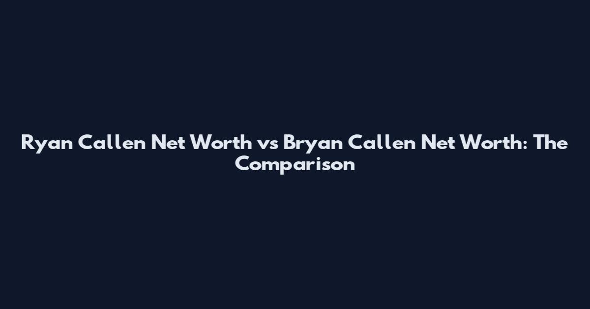 Ryan Callen Net Worth vs Bryan Callen Net Worth: The Comparison