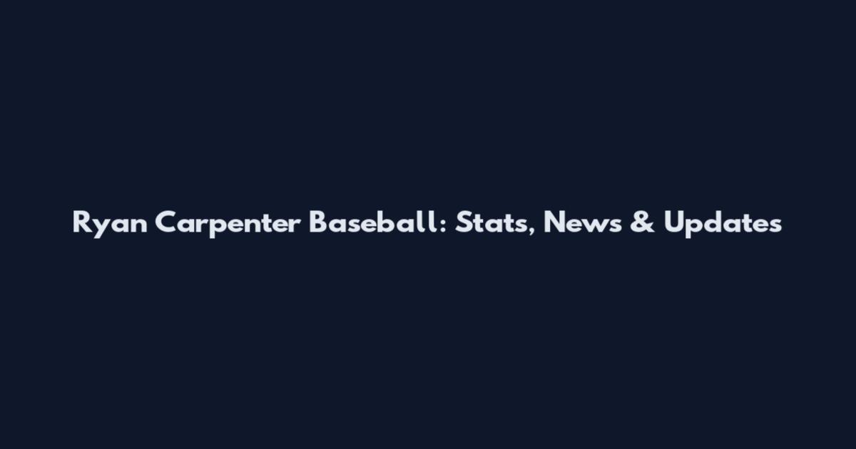 Ryan Carpenter Baseball: Stats, News & Updates
