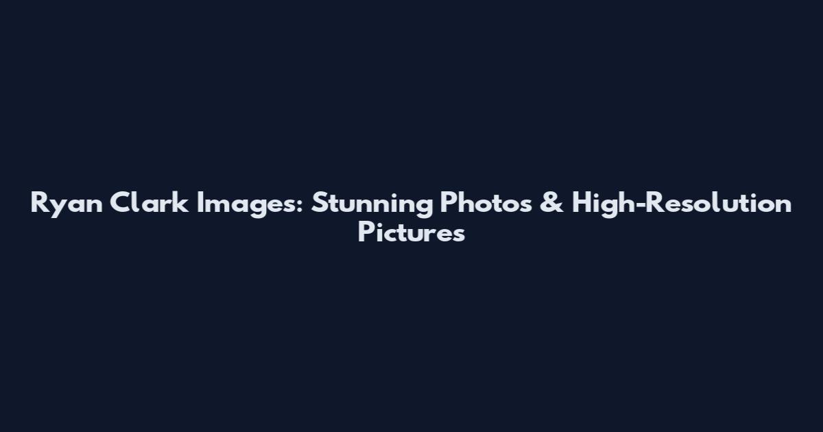 Ryan Clark Images: Stunning Photos & High-Resolution Pictures