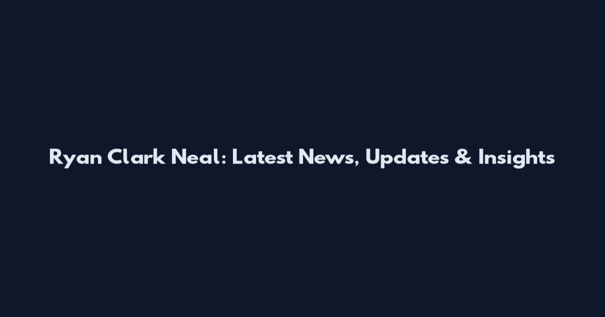 Ryan Clark Neal: Latest News, Updates & Insights
