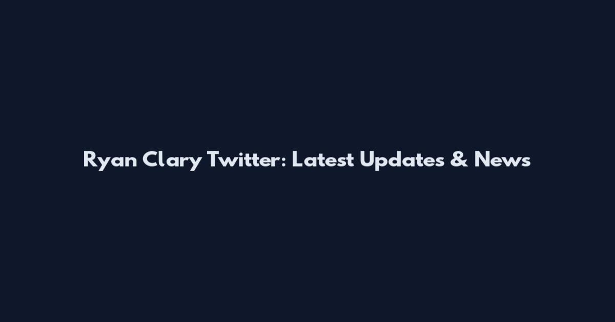 Ryan Clary Twitter: Latest Updates & News