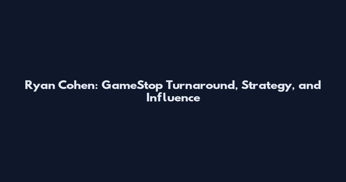 Ryan Cohen: GameStop Turnaround, Strategy, and Influence