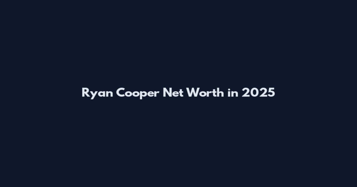 Ryan Cooper Net Worth in 2025