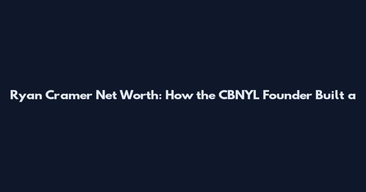 Ryan Cramer Net Worth: How the CBNYL Founder Built a