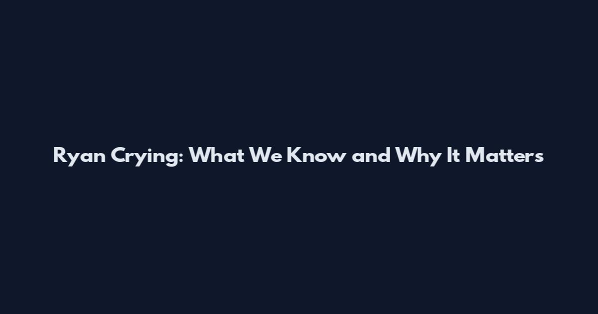 Ryan Crying: What We Know and Why It Matters
