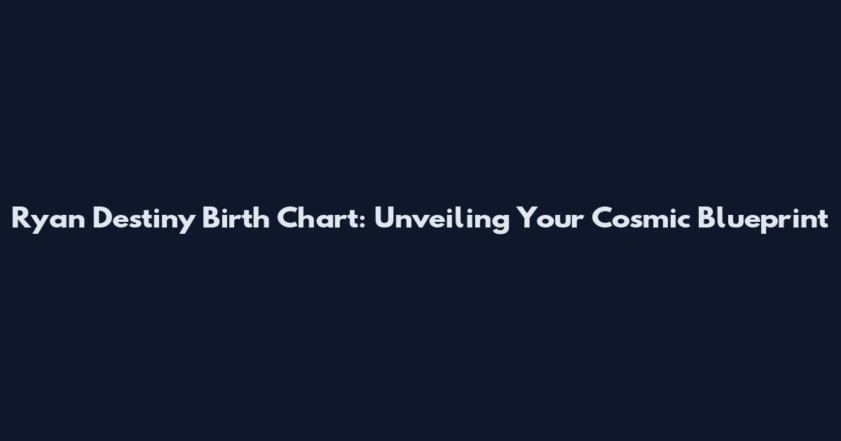 Ryan Destiny Birth Chart: Unveiling Your Cosmic Blueprint