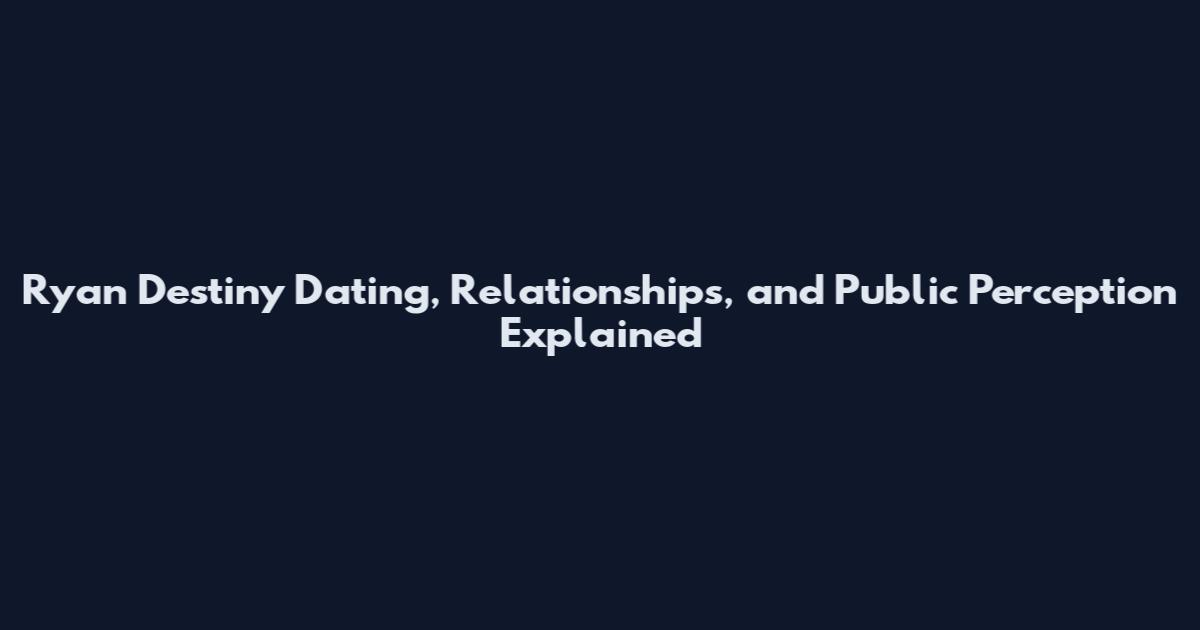 Ryan Destiny Dating, Relationships, and Public Perception Explained