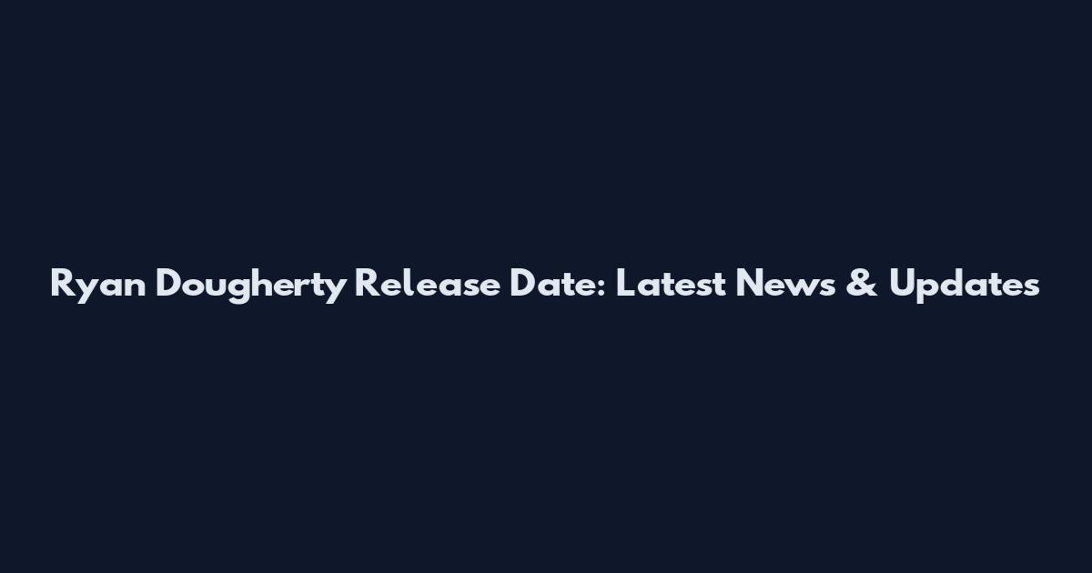 Ryan Dougherty Release Date: Latest News & Updates