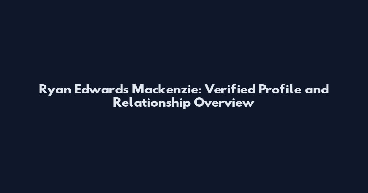 Ryan Edwards Mackenzie: Verified Profile and Relationship Overview