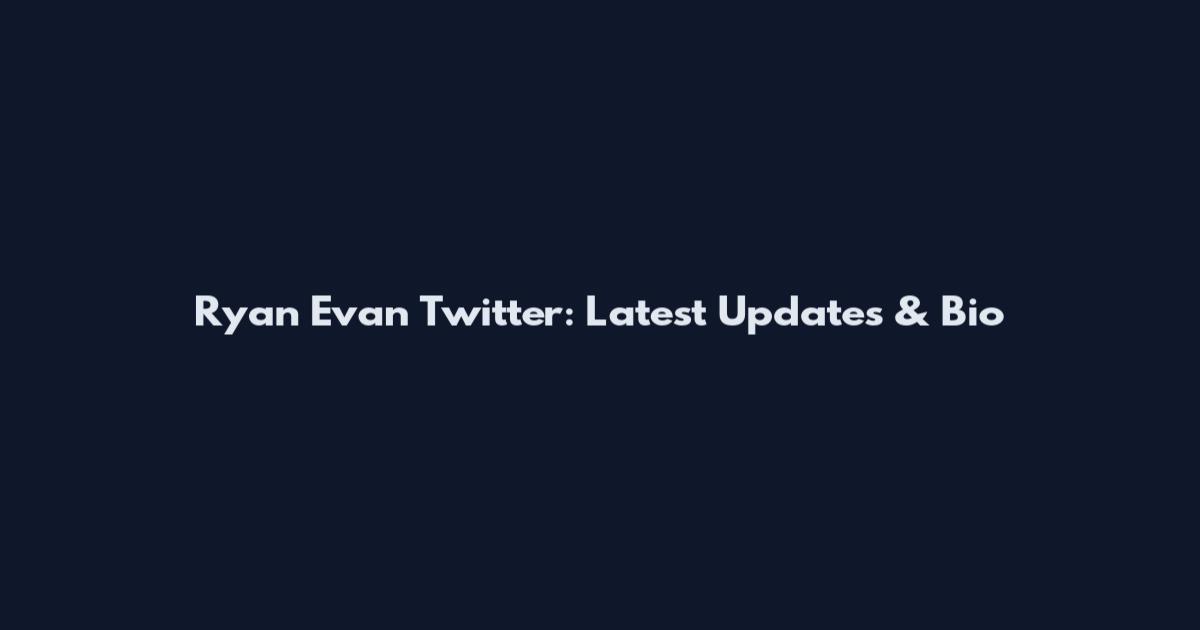 Ryan Evan Twitter: Latest Updates & Bio