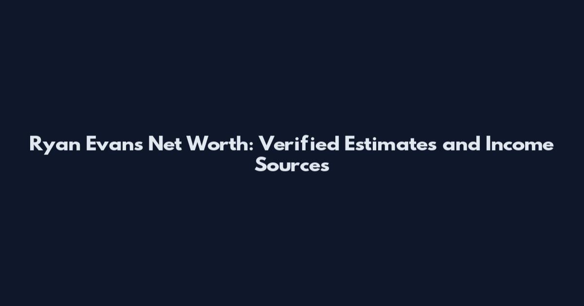 Ryan Evans Net Worth: Verified Estimates and Income Sources
