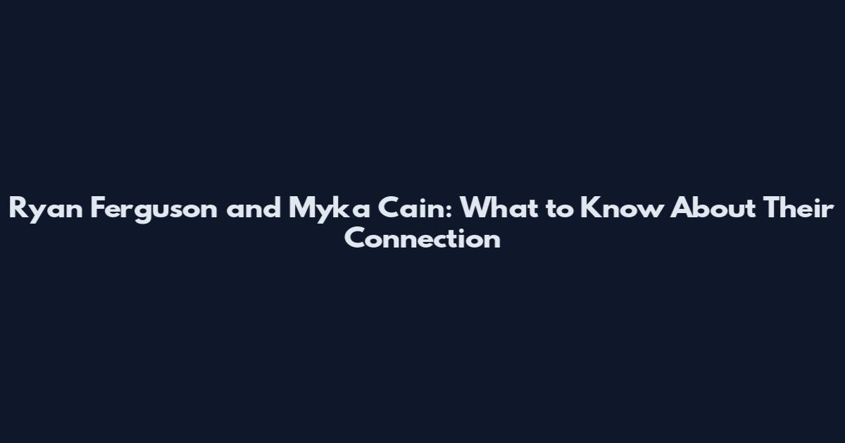 Ryan Ferguson and Myka Cain: What to Know About Their Connection