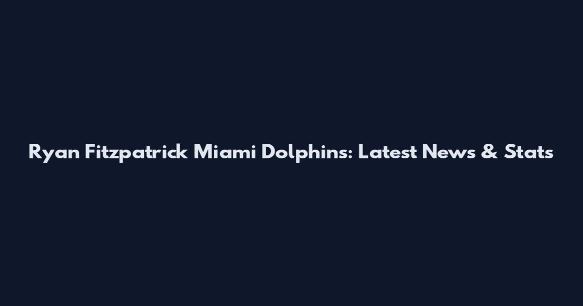 Ryan Fitzpatrick Miami Dolphins: Latest News & Stats