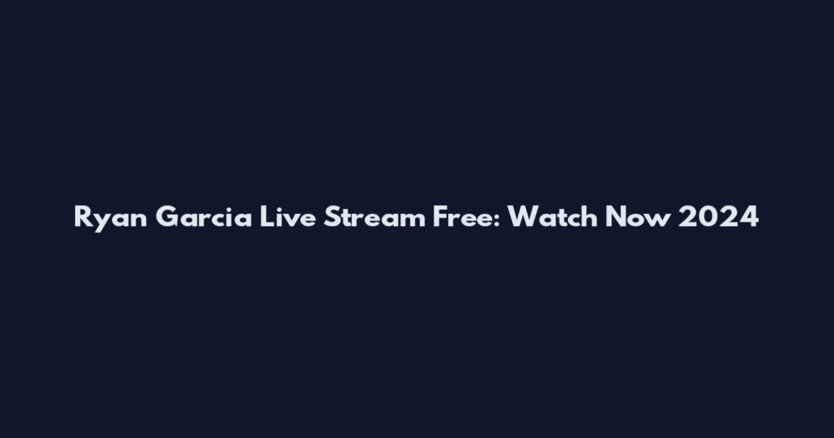 Ryan Garcia Live Stream Free: Watch Now 2024
