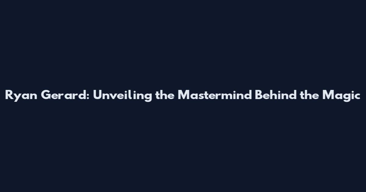 Ryan Gerard: Unveiling the Mastermind Behind the Magic