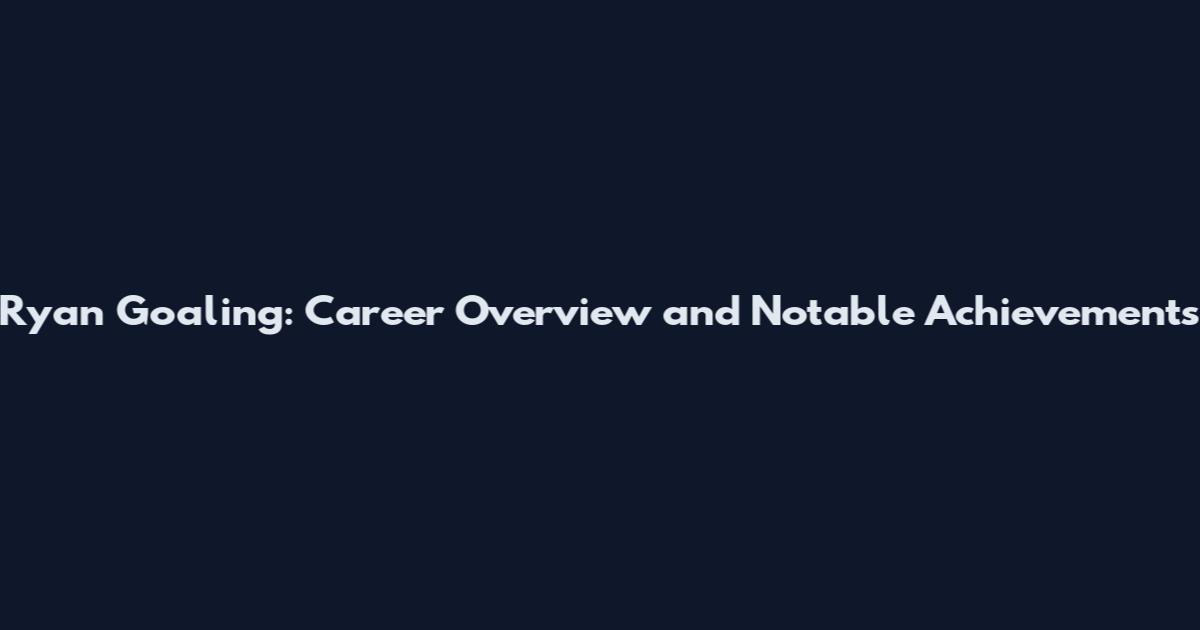 Ryan Goaling: Career Overview and Notable Achievements