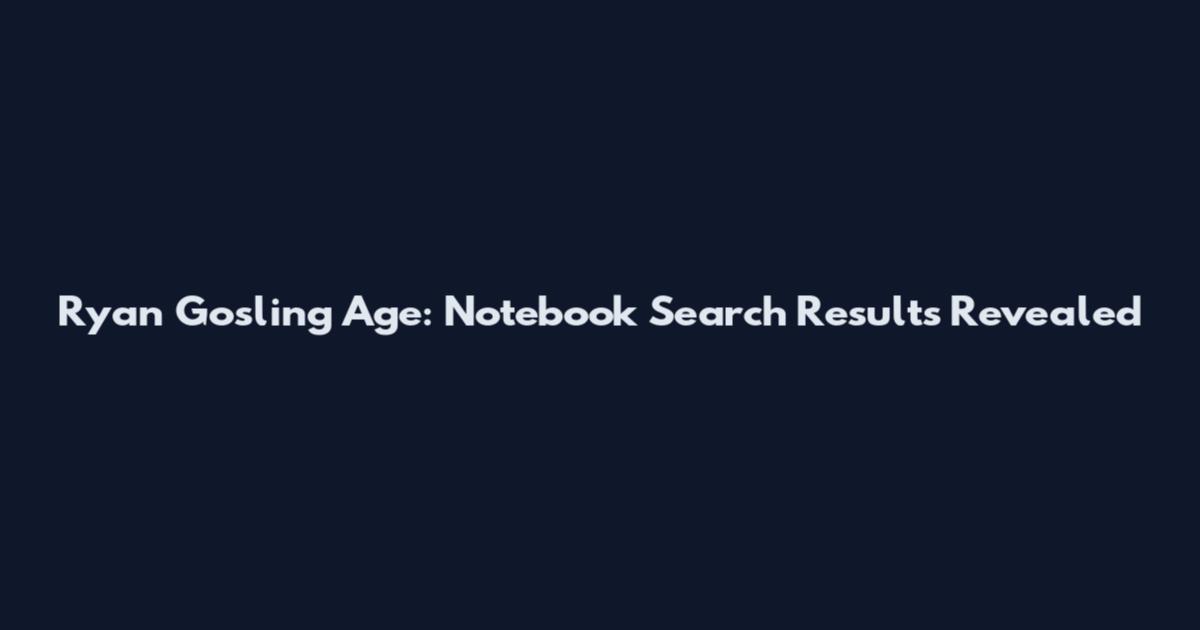 Ryan Gosling Age: Notebook Search Results Revealed