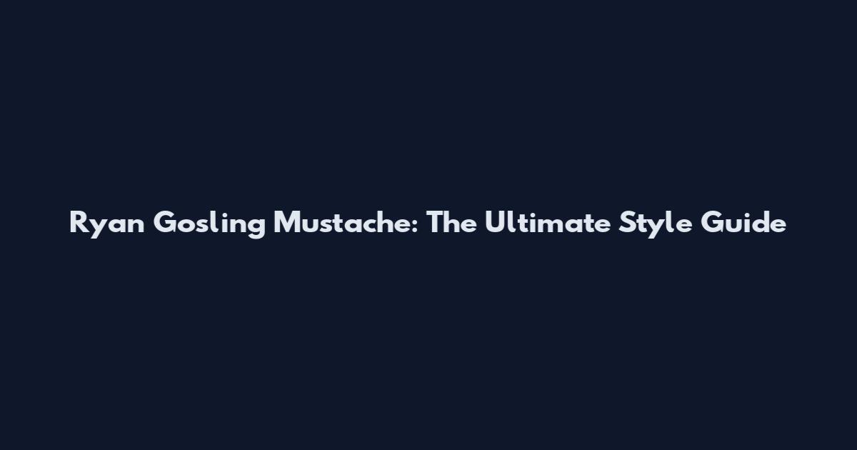 Ryan Gosling Mustache: The Ultimate Style Guide