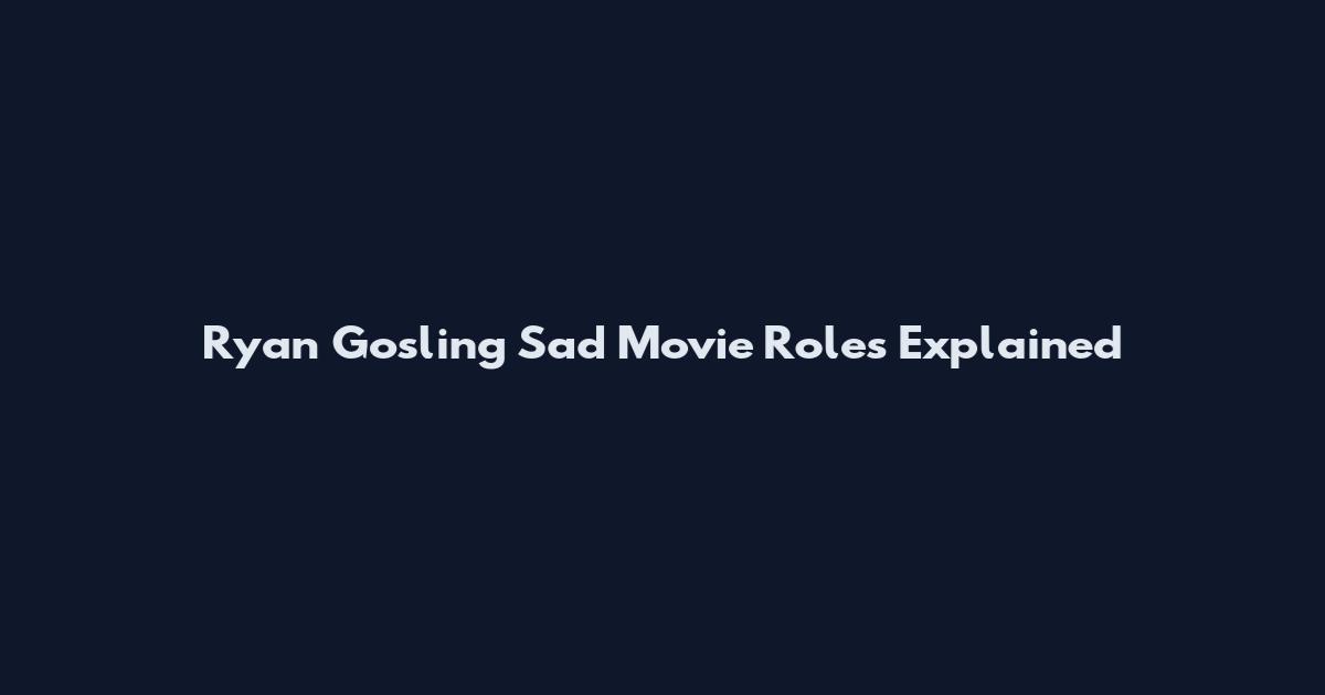 Ryan Gosling Sad Movie Roles Explained