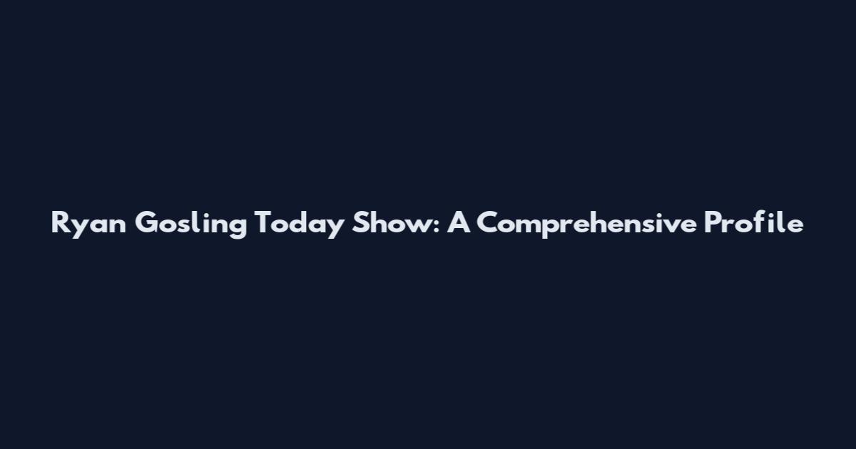 Ryan Gosling Today Show: A Comprehensive Profile