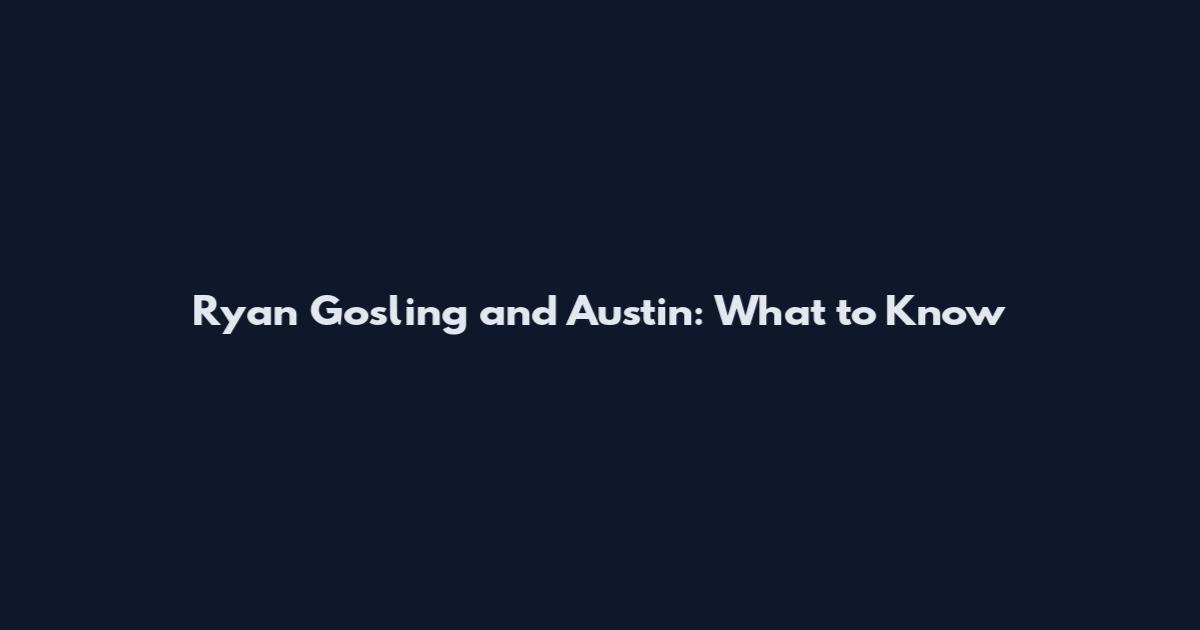 Ryan Gosling and Austin: What to Know