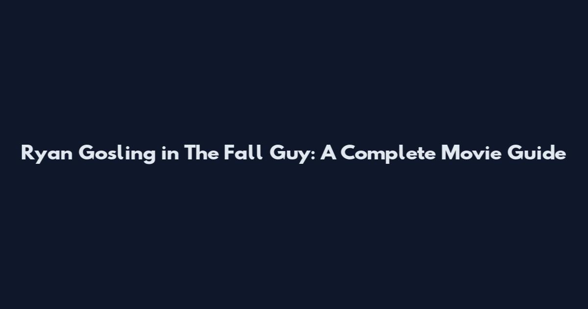 Ryan Gosling in The Fall Guy: A Complete Movie Guide