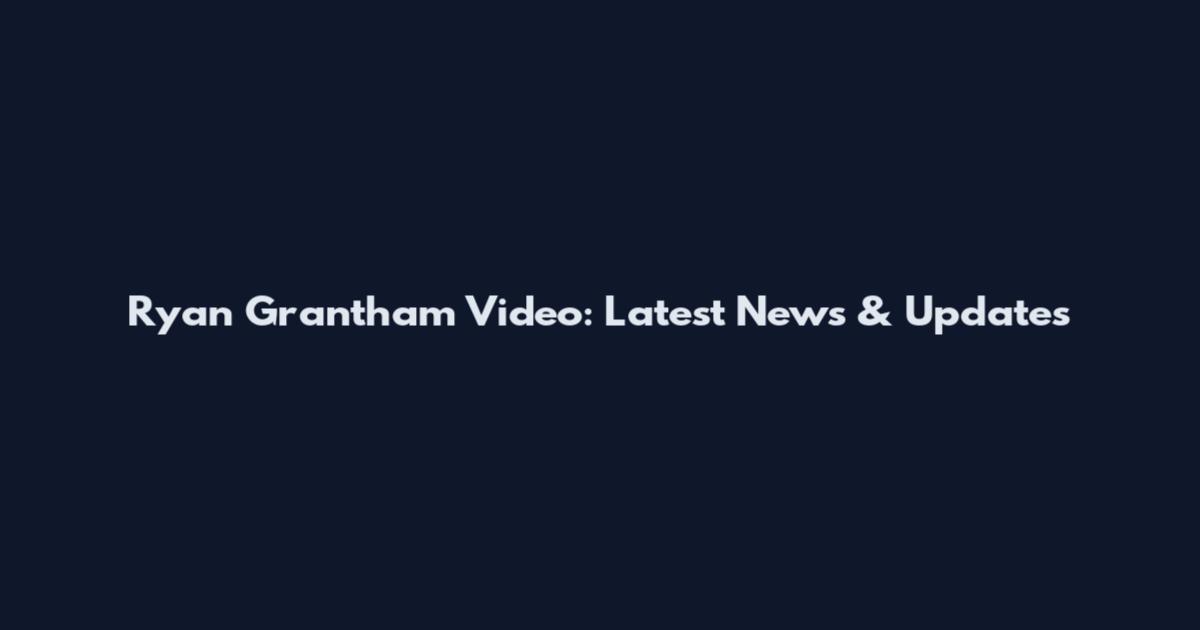 Ryan Grantham Video: Latest News & Updates