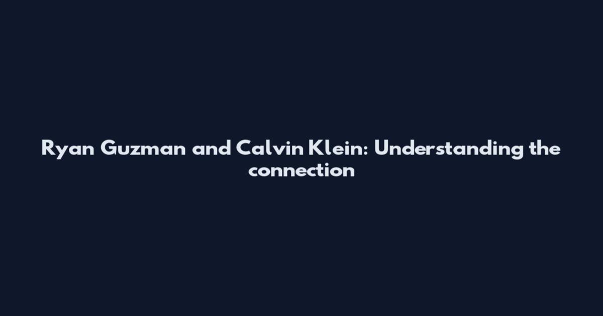 Ryan Guzman and Calvin Klein: Understanding the connection