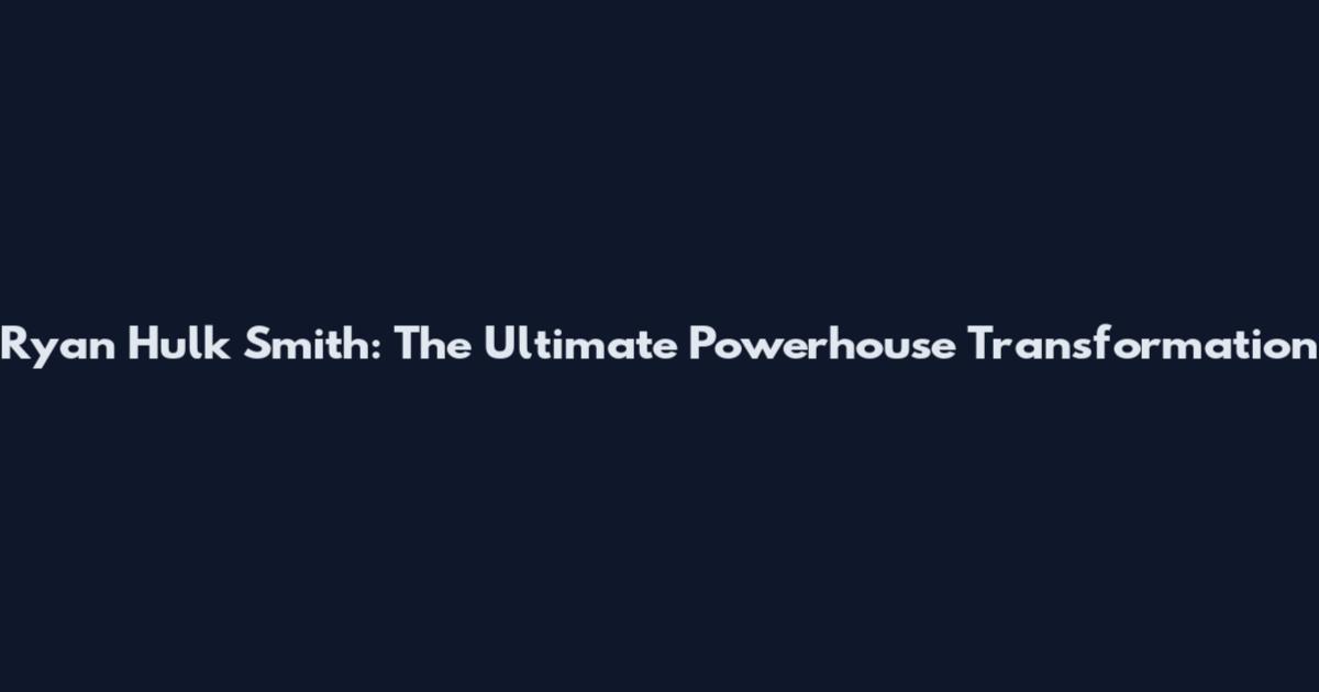 Ryan Hulk Smith: The Ultimate Powerhouse Transformation