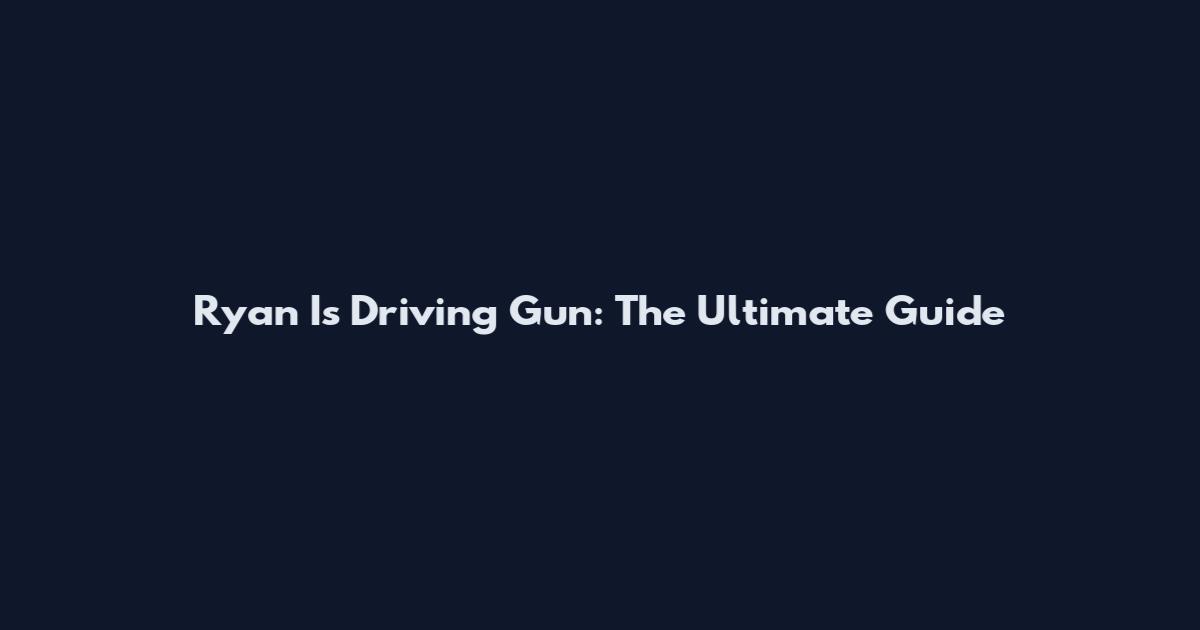 Ryan Is Driving Gun: The Ultimate Guide