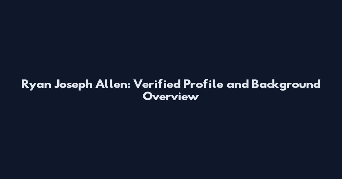Ryan Joseph Allen: Verified Profile and Background Overview