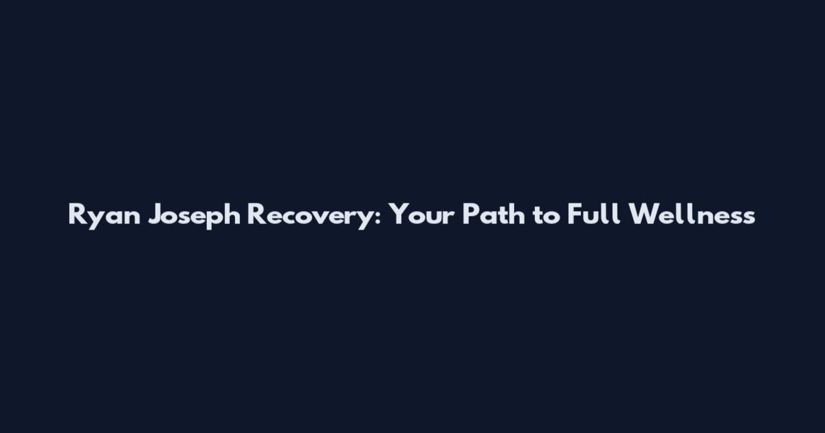 Ryan Joseph Recovery: Your Path to Full Wellness