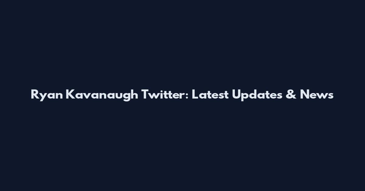 Ryan Kavanaugh Twitter: Latest Updates & News