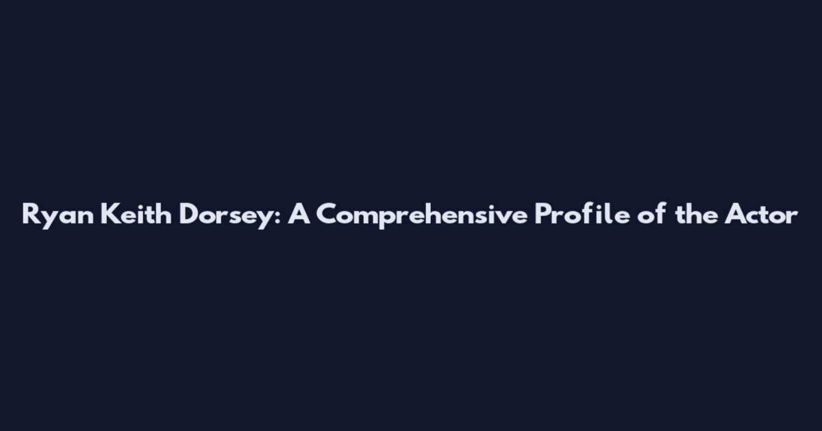 Ryan Keith Dorsey: A Comprehensive Profile of the Actor