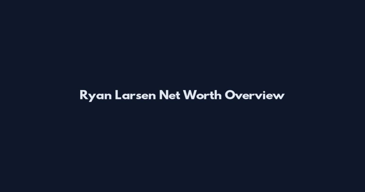 Ryan Larsen Net Worth Overview