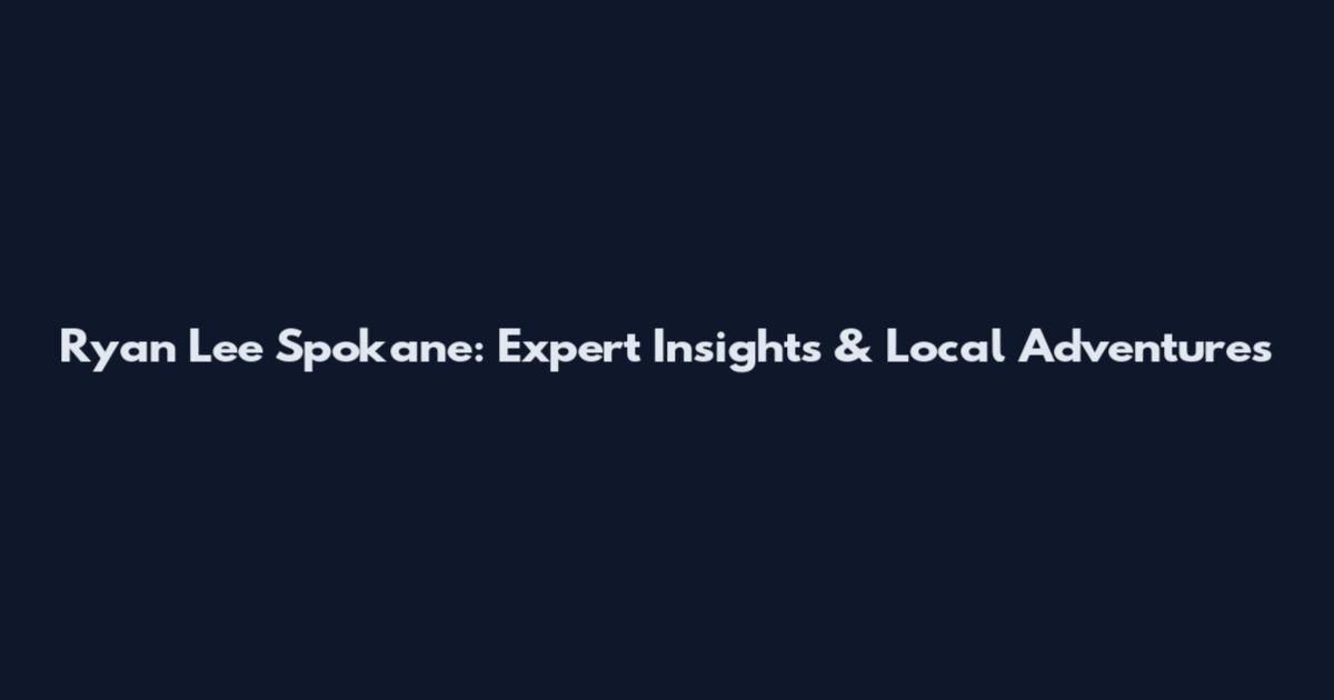 Ryan Lee Spokane: Expert Insights & Local Adventures