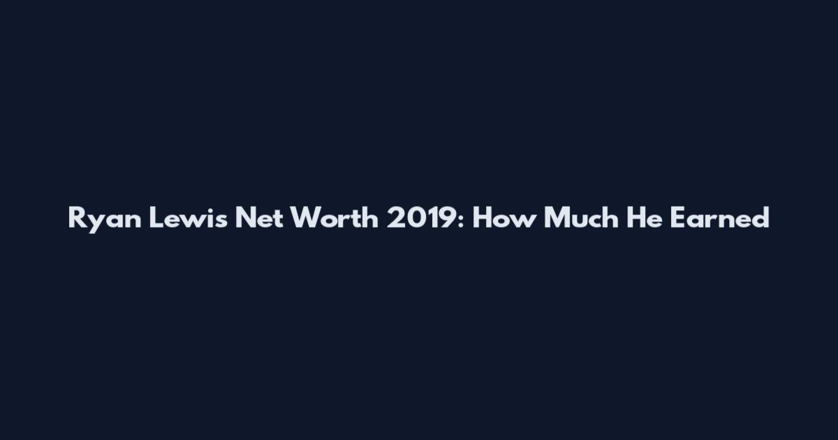 Ryan Lewis Net Worth 2019: How Much He Earned